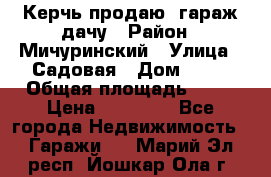 Керчь продаю  гараж-дачу › Район ­ Мичуринский › Улица ­ Садовая › Дом ­ 32 › Общая площадь ­ 24 › Цена ­ 50 000 - Все города Недвижимость » Гаражи   . Марий Эл респ.,Йошкар-Ола г.